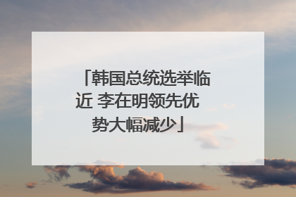 韩国总统选举临近 李在明领先优势大幅减少