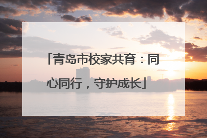 青岛市校家共育：同心同行，守护成长