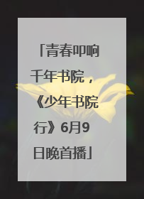 青春叩响千年书院，《少年书院行》6月9日晚首播
