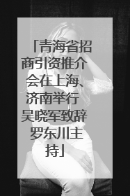 青海省招商引资推介会在上海、济南举行 吴晓军致辞 罗东川主持