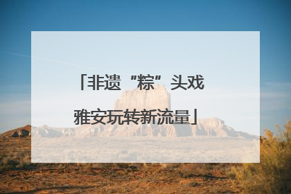 非遗“粽”头戏 雅安玩转新流量