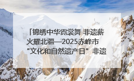 锦绣中华霓裳舞 非遗薪火耀北疆—2025赤峰市“文化和自然遗产日”非遗宣传展示活动纪实