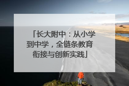 长大附中：从小学到中学，全链条教育衔接与创新实践