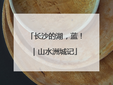 长沙的湖，蓝！｜山水洲城记