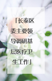 长泰区委主要领导调研基层医疗卫生工作