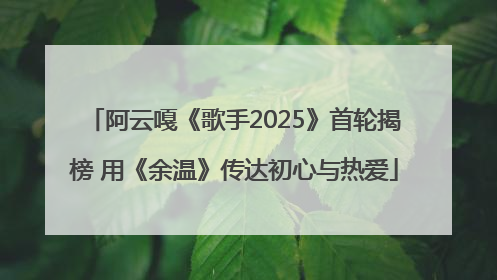 阿云嘎《歌手2025》首轮揭榜 用《余温》传达初心与热爱
