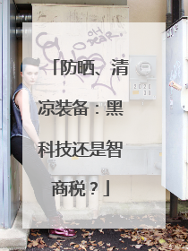 防晒、清凉装备：黑科技还是智商税？