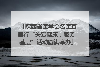 陕西省医学会名医基层行“关爱健康，服务基层”活动圆满举办