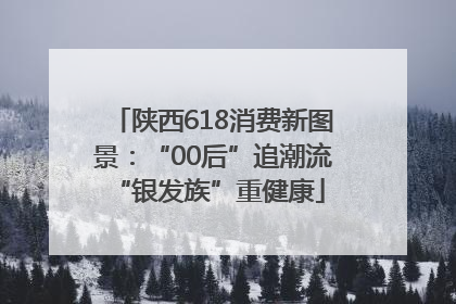 陕西618消费新图景：“00后”追潮流 “银发族”重健康