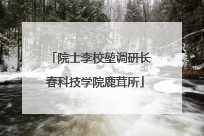 院士李校堃调研长春科技学院鹿茸所