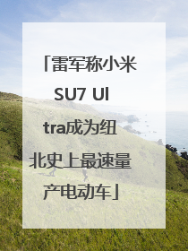 雷军称小米SU7 Ultra成为纽北史上最速量产电动车