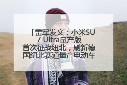 雷军发文：小米SU7 Ultra量产版首次征战纽北，刷新德国纽北赛道量产电动车圈速纪录，成为纽北史上最速量产电动车