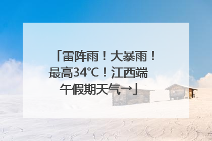 雷阵雨！大暴雨！最高34℃！江西端午假期天气→