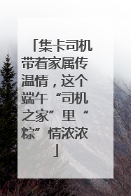 集卡司机带着家属传温情，这个端午“司机之家”里“粽”情浓浓