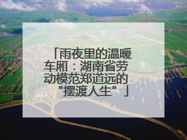 雨夜里的温暖车厢：湖南省劳动模范郑道远的“摆渡人生”
