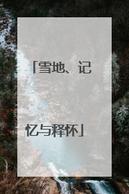 雪地、记忆与释怀