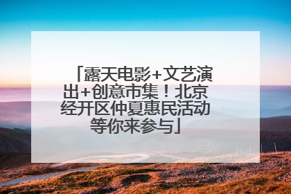 露天电影+文艺演出+创意市集！北京经开区仲夏惠民活动等你来参与