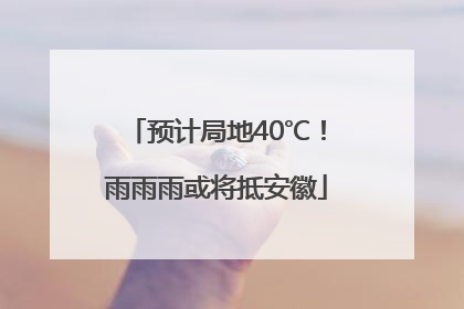 预计局地40℃！雨雨雨或将抵安徽