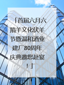 首届六月六羵羊文化伏羊节暨温和酒业建厂80周年庆典邀您赴宴！