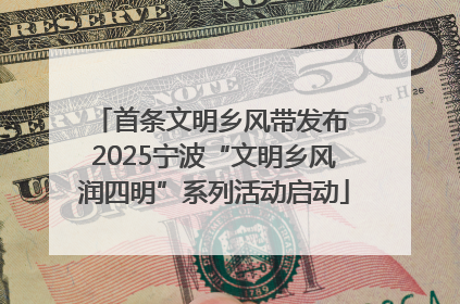 首条文明乡风带发布 2025宁波“文明乡风润四明”系列活动启动