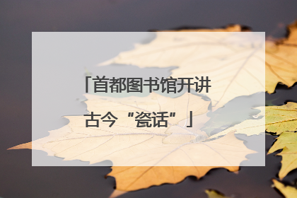 首都图书馆开讲古今“瓷话”
