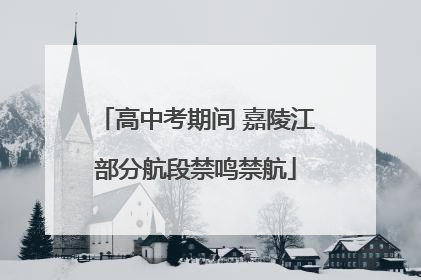 高中考期间 嘉陵江部分航段禁鸣禁航