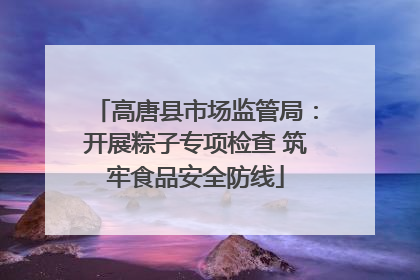 高唐县市场监管局：开展粽子专项检查 筑牢食品安全防线