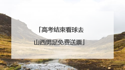 高考结束看球去 山西男足免费送票