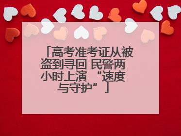 高考准考证从被盗到寻回 民警两小时上演 “速度与守护”