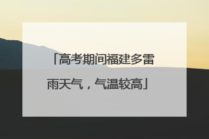 高考期间福建多雷雨天气，气温较高