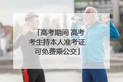 高考期间 高考考生持本人准考证可免费乘公交