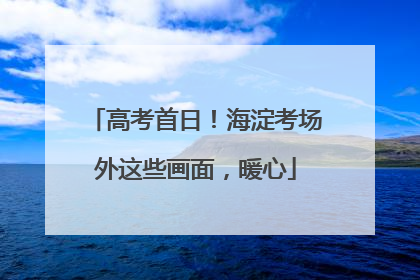 高考首日！海淀考场外这些画面，暖心