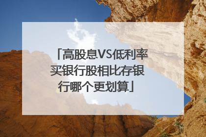 高股息VS低利率 买银行股相比存银行哪个更划算