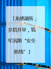 龙感湖所；多措并举，筑牢汛期“安全防线”
