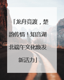 龙舟竞渡，楚韵传情！知音湖北端午文化焕发新活力