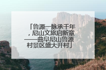 鲁源一脉承千年，尼山文旅启新章——曲阜尼山鲁源村景区盛大开村