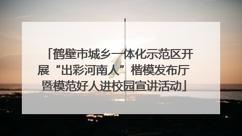 鹤壁市城乡一体化示范区开展“出彩河南人”楷模发布厅暨模范好人进校园宣讲活动