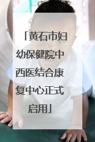 黄石市妇幼保健院中西医结合康复中心正式启用