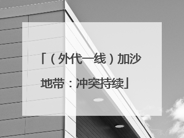 （外代一线）加沙地带：冲突持续