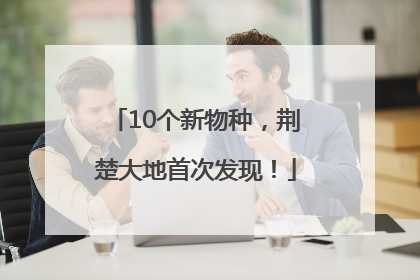10个新物种，荆楚大地首次发现！