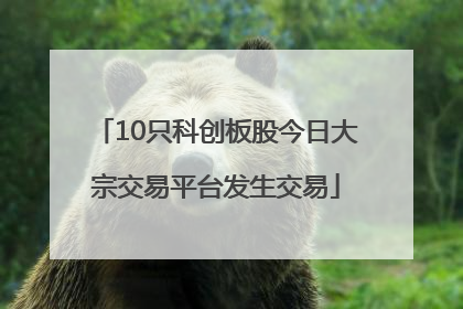 10只科创板股今日大宗交易平台发生交易