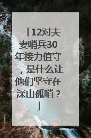 12对夫妻哨兵30年接力值守，是什么让他们坚守在深山孤哨？