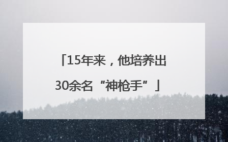15年来，他培养出30余名“神枪手”