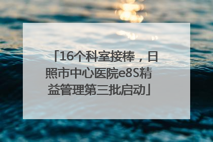 16个科室接棒，日照市中心医院e8S精益管理第三批启动