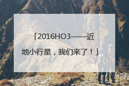 2016HO3——近地小行星，我们来了！