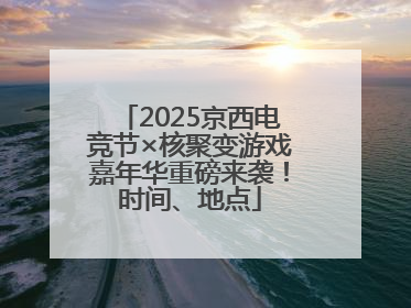 2025京西电竞节×核聚变游戏嘉年华重磅来袭！时间、地点