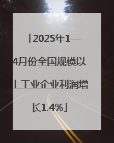 2025年1—4月份全国规模以上工业企业利润增长1.4%