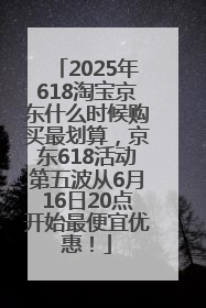 2025年618淘宝京东什么时候购买最划算，京东618活动第五波从6月16日20点开始最便宜优惠！