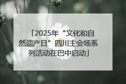 2025年“文化和自然遗产日”四川主会场系列活动在巴中启动