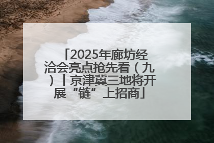 2025年廊坊经洽会亮点抢先看（九）丨京津冀三地将开展“链”上招商